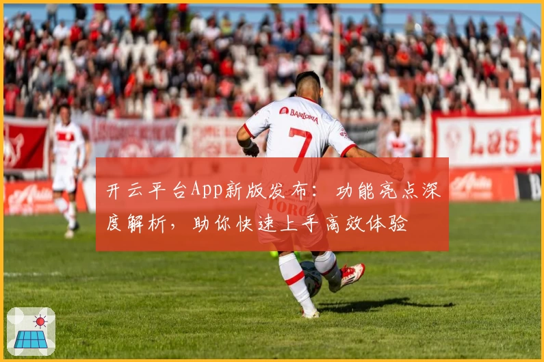 开云平台App新版发布：功能亮点深度解析，助你快速上手高效体验