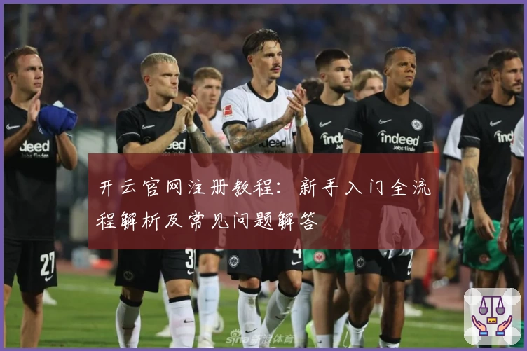 开云官网注册教程：新手入门全流程解析及常见问题解答