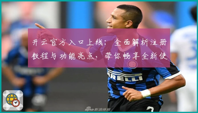 开云官方入口上线:全面解析注册教程与功能亮点,带你畅享全新使用体验