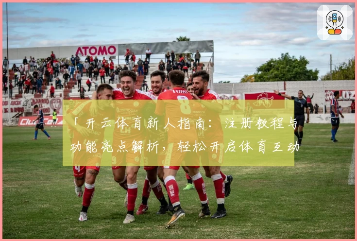 「开云体育新人指南：注册教程与功能亮点解析，轻松开启体育互动新体验」