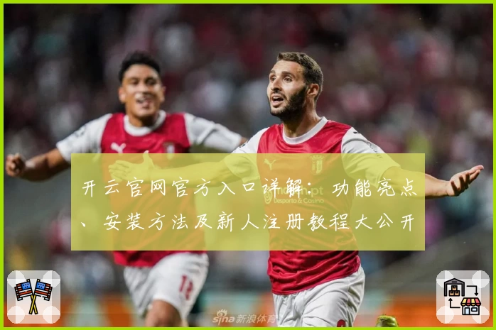 开云官网官方入口详解：功能亮点、安装方法及新人注册教程大公开