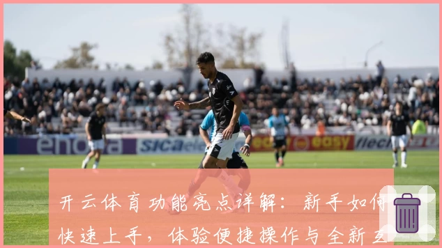 开云体育功能亮点详解：新手如何快速上手，体验便捷操作与全新互动