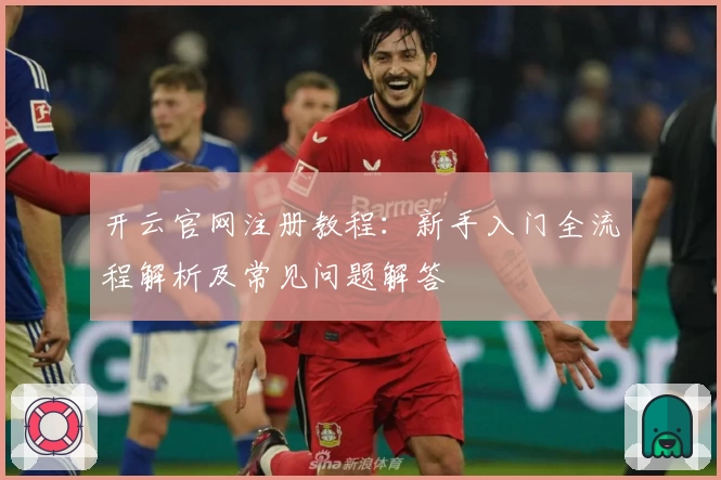 开云官网注册教程：新手入门全流程解析及常见问题解答