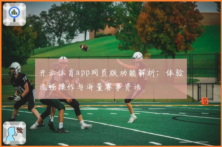 开云体育app网页版功能解析：体验流畅操作与海量赛事资讯