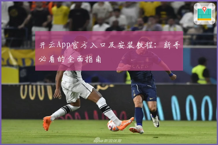 开云App官方入口及安装教程：新手必看的全面指南