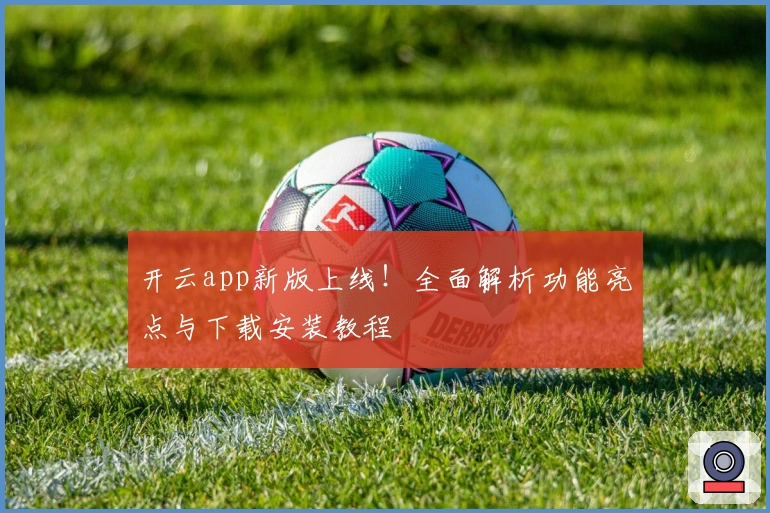 开云app新版上线！全面解析功能亮点与下载安装教程