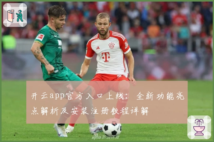 开云app官方入口上线：全新功能亮点解析及安装注册教程详解