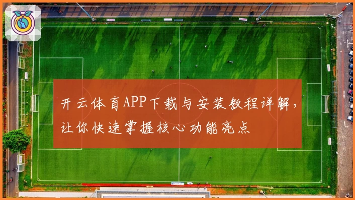 开云体育APP下载与安装教程详解，让你快速掌握核心功能亮点