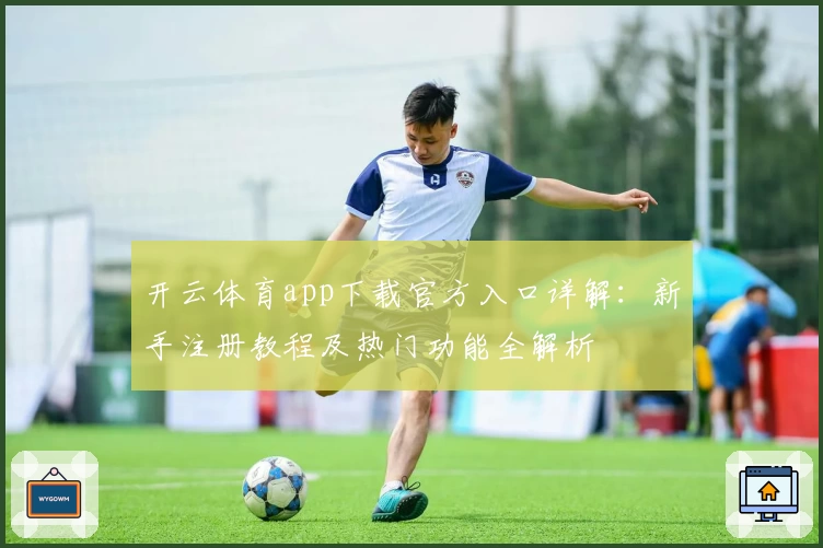 开云体育app下载官方入口详解：新手注册教程及热门功能全解析