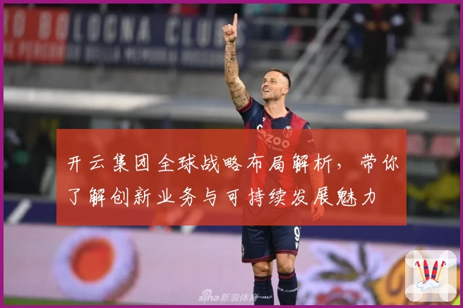 开云集团全球战略布局解析，带你了解创新业务与可持续发展魅力