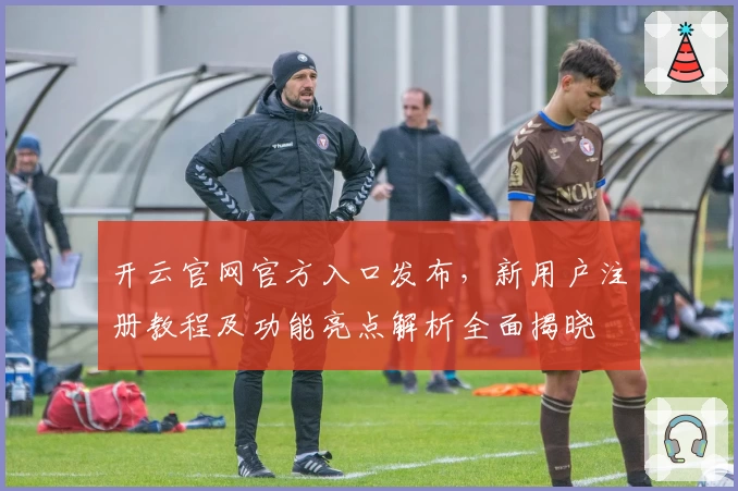 开云官网官方入口发布，新用户注册教程及功能亮点解析全面揭晓