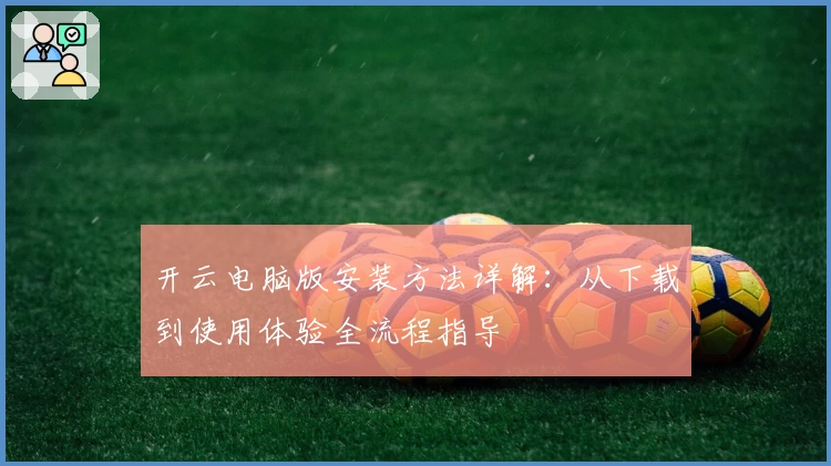 开云电脑版安装方法详解：从下载到使用体验全流程指导