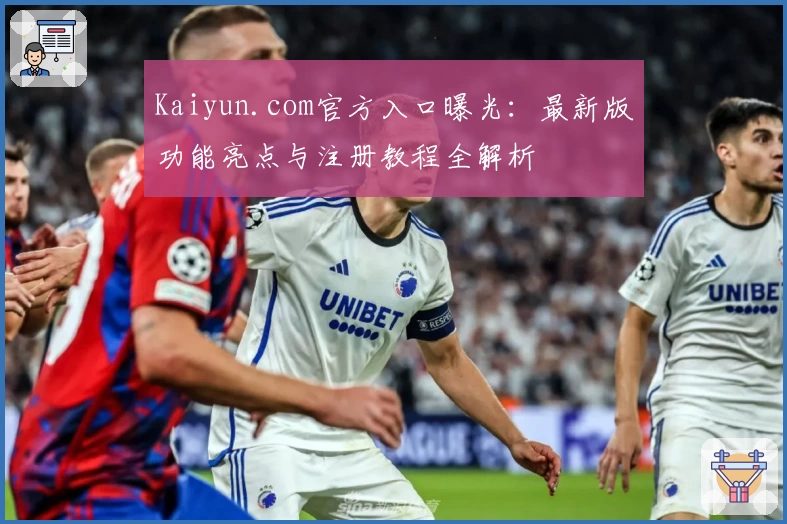 Kaiyun.com官方入口曝光：最新版功能亮点与注册教程全解析