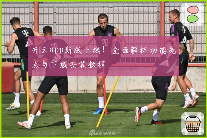 开云app新版上线！全面解析功能亮点与下载安装教程