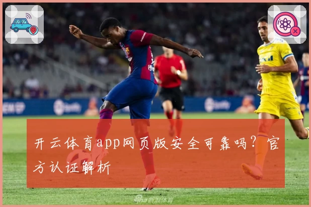 开云体育app网页版安全可靠吗？官方认证解析