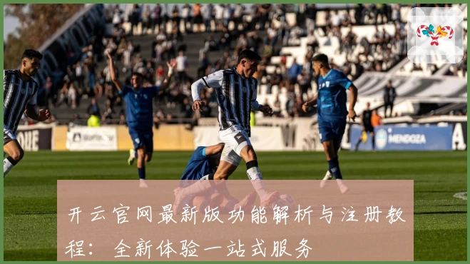 开云官网最新版功能解析与注册教程：全新体验一站式服务