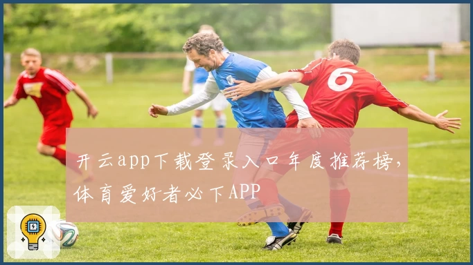开云app下载登录入口年度推荐榜,体育爱好者必下APP