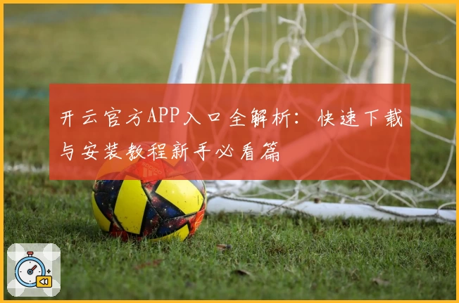 开云官方APP入口全解析：快速下载与安装教程新手必看篇