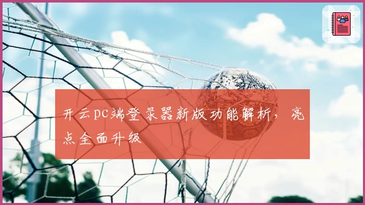开云pc端登录器新版功能解析，亮点全面升级