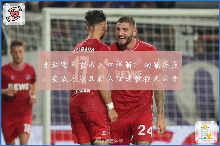 开云官网官方入口详解:功能亮点、安装方法及新人注册教程大公开