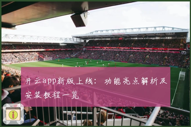 开云app新版上线:功能亮点解析及安装教程一览