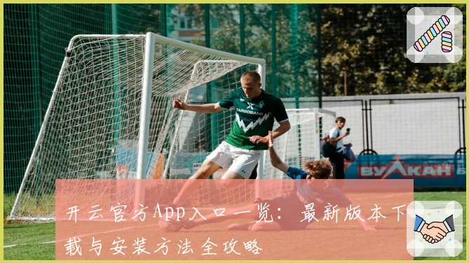 开云官方App入口一览：最新版本下载与安装方法全攻略