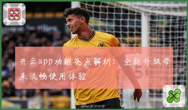 开云app功能亮点解析：全新升级带来流畅使用体验