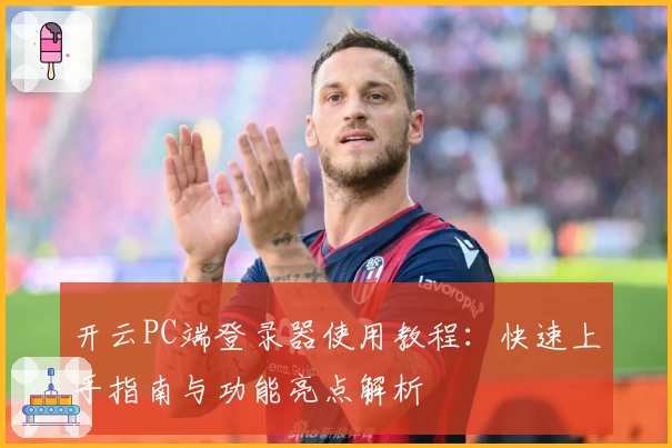 开云PC端登录器使用教程：快速上手指南与功能亮点解析