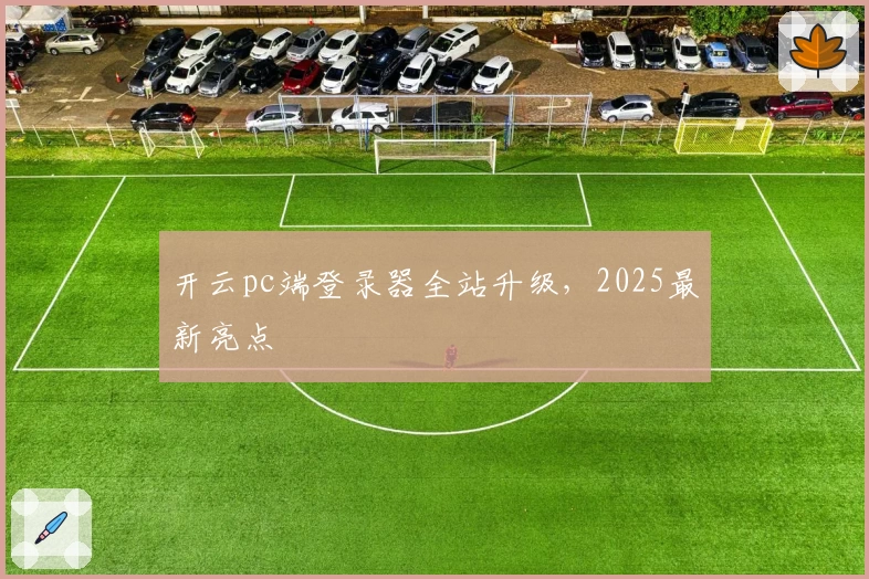开云pc端登录器全站升级，2025最新亮点