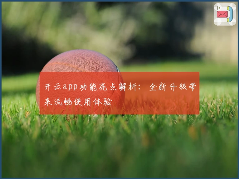 开云app功能亮点解析：全新升级带来流畅使用体验