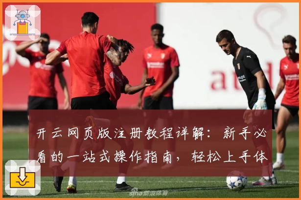 开云网页版注册教程详解：新手必看的一站式操作指南，轻松上手体验核心功能