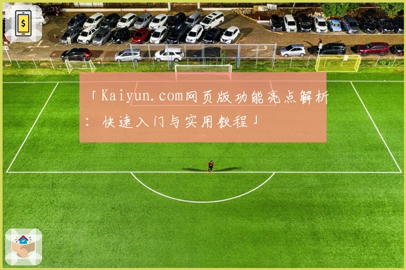 「Kaiyun.com网页版功能亮点解析:快速入门与实用教程」