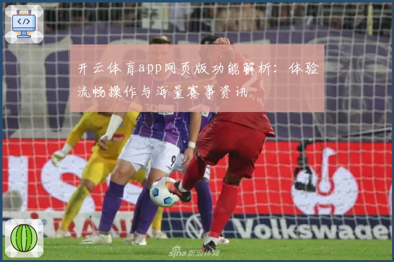 开云体育app网页版功能解析：体验流畅操作与海量赛事资讯