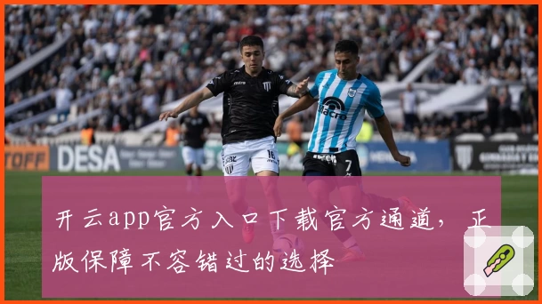 开云app官方入口下载官方通道，正版保障不容错过的选择