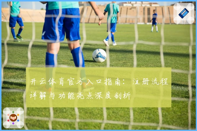 开云体育官方入口指南：注册流程详解与功能亮点深度剖析
