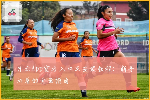 开云App官方入口及安装教程：新手必看的全面指南