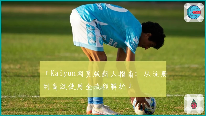 「Kaiyun网页版新人指南：从注册到高效使用全流程解析」