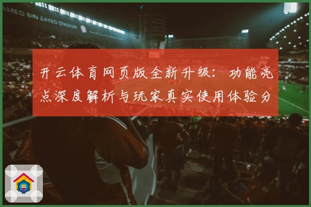开云体育网页版全新升级：功能亮点深度解析与玩家真实使用体验分享