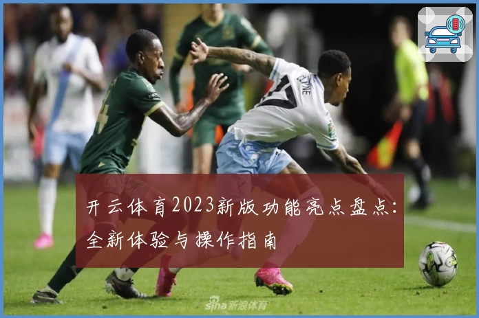 开云体育2023新版功能亮点盘点：全新体验与操作指南