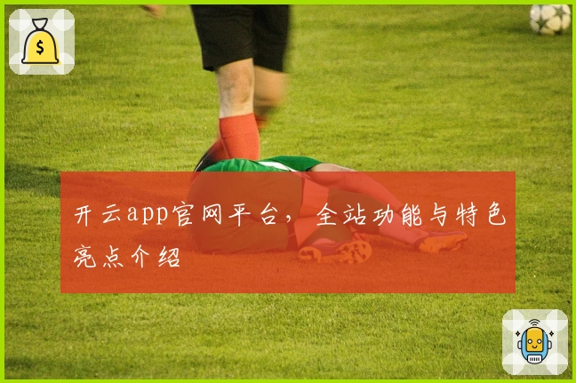 开云app官网平台，全站功能与特色亮点介绍