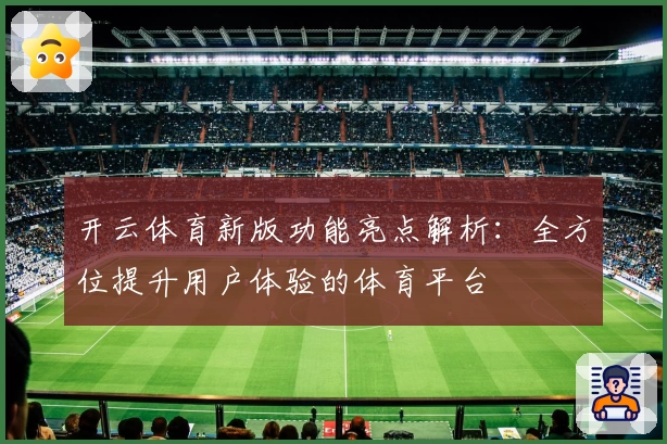 开云体育新版功能亮点解析：全方位提升用户体验的体育平台