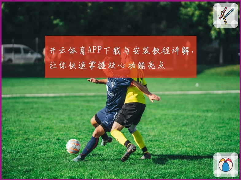 开云体育APP下载与安装教程详解,让你快速掌握核心功能亮点