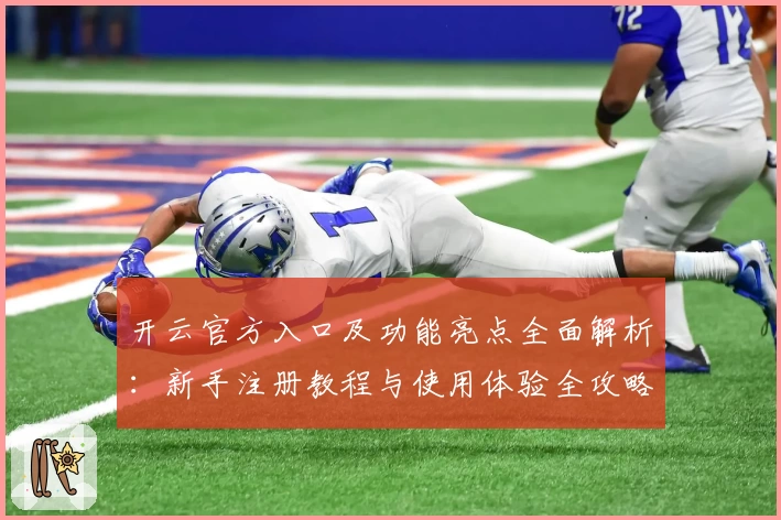 开云官方入口及功能亮点全面解析：新手注册教程与使用体验全攻略